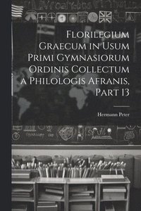 bokomslag Florilegium Graecum in Usum Primi Gymnasiorum Ordinis Collectum a Philologis Afranis, Part 13
