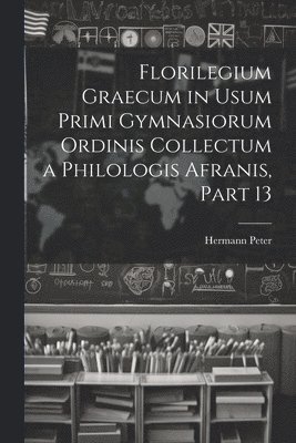 Florilegium Graecum in Usum Primi Gymnasiorum Ordinis Collectum a Philologis Afranis, Part 13 1