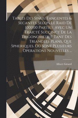 bokomslag Tables Des Sinus, Tangentes & Secantes, Selon Le Raid De 100000 Parties. Avec Un Traict Succinct De La Trigonometrie Tant Des Triangles Plans, Que Spheriques. O Sont Plusieurs Operations