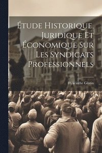 bokomslag tude Historique, Juridique Et conomique Sur Les Syndicats Professionnels