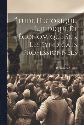 tude Historique, Juridique Et conomique Sur Les Syndicats Professionnels 1