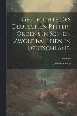 Geschichte des Deutschen Ritter-Ordens in seinen zwlf Balleien in Deutschland 1