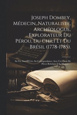 Joseph Dombey, Mdecin, Naturaliste, Archologue, Explorateur Du Prou, Du Chili Et Du Brsil (1778-1785). 1