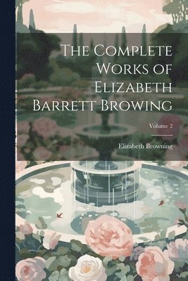 The Complete Works of Elizabeth Barrett Browing; Volume 2 1