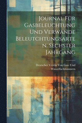 Journal für Gasbeleuchtung und verwande Beleutchtungsarten. Sechster Jahrgang