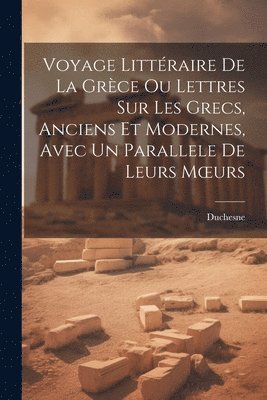 bokomslag Voyage Littéraire De La Grèce Ou Lettres Sur Les Grecs, Anciens Et Modernes, Avec Un Parallele De Leurs Moeurs