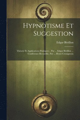 Edgar Bérillon - Hypnotisme Et Suggestion; Théorie Et Applications Pratiques .. Par ... Edgar Bérillon ... Conférence Recueillie, Par ... Henri Crouigneau, Häftad