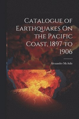 Catalogue of Earthquakes On the Pacific Coast, 1897 to 1906