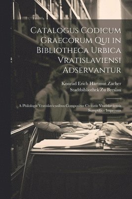 Catalogus Codicum Graecorum Qui in Bibliotheca Urbica Vratislaviensi Adservantur 1
