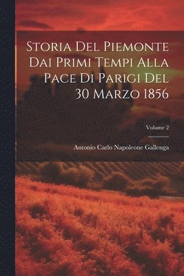 Antonio Carlo Napoleone Gallenga - Storia Del Piemonte Dai Primi Tempi Alla Pace Di Parigi Del 30 Marzo 1856; Volume 2, Häftad