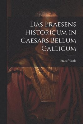 Franz Wania - Praesens Historicum in Caesars Bellum Gallicum, Häftad