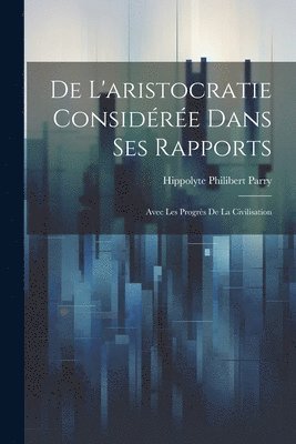Hippolyte Philibert Parry - De L'aristocratie Considérée Dans Ses Rapports, Häftad