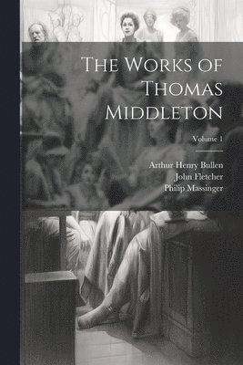 Arthur Henry Bullen, John Fletcher, Thomas Middleton - Works of Thomas Middleton; Volume 1, Häftad
