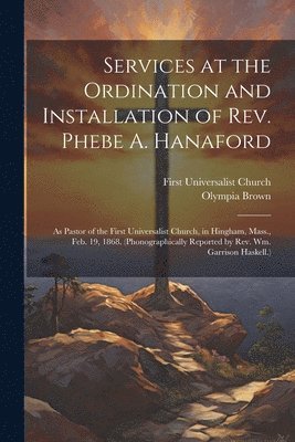 Services at the Ordination and Installation of Rev. Phebe A. Hanaford 1