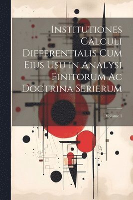 Institutiones Calculi Differentialis Cum Eius Usu in Analysi Finitorum Ac Doctrina Serierum; Volume 1 1