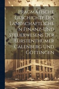 bokomslag Pragmatische Geschichte des Landschaftlichen Finanz-und Steuerwesens der Frstenthmer Calenberg und Gttingen