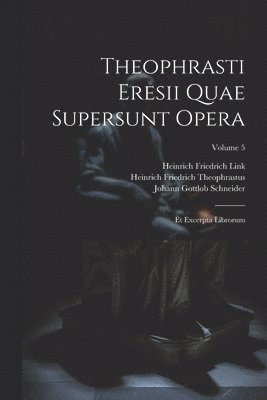 Theophrasti Eresii Quae Supersunt Opera: Et Excerpta Librorum; Volume 5 1