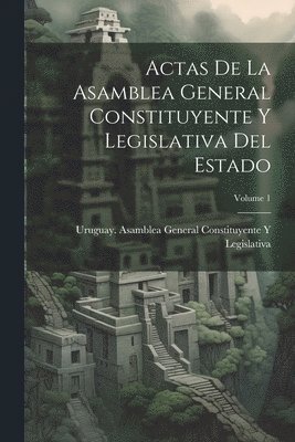 bokomslag Actas De La Asamblea General Constituyente Y Legislativa Del Estado; Volume 1