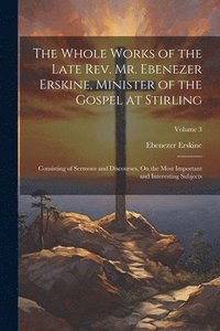 bokomslag The Whole Works of the Late Rev. Mr. Ebenezer Erskine, Minister of the Gospel at Stirling