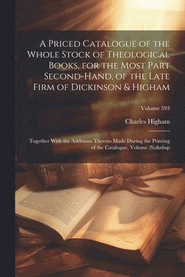 Charles Higham - Priced Catalogue of the Whole Stock of Theological Books, for the Most Part Second-Hand, of the Late Firm of Dickinson & Higham, Häftad