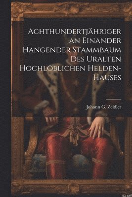 Achthundertjhriger an einander hangender Stammbaum des uralten hochlblichen Helden-Hauses 1