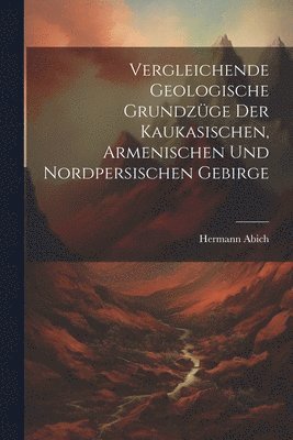 bokomslag Vergleichende Geologische Grundzge der Kaukasischen, Armenischen und Nordpersischen Gebirge