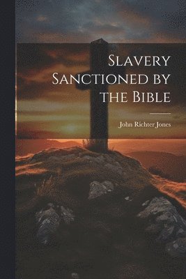 Slavery Sanctioned by the Bible 1