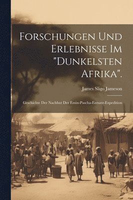 Forschungen Und Erlebnisse Im "Dunkelsten Afrika".