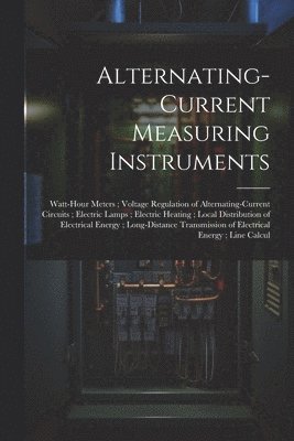 bokomslag Alternating-Current Measuring Instruments; Watt-Hour Meters; Voltage Regulation of Alternating-Current Circuits; Electric Lamps; Electric Heating; Local Distribution of Electrical Energy;