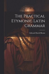 bokomslag The Practical Etymonic Latin Grammar