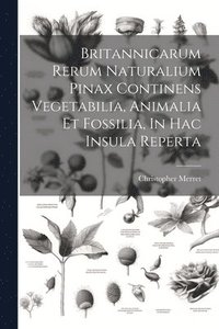 bokomslag Britannicarum Rerum Naturalium Pinax Continens Vegetabilia, Animalia Et Fossilia, In Hac Insula Reperta