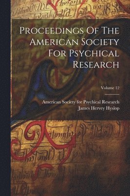 Proceedings Of The American Society For Psychical Research; Volume 12 1