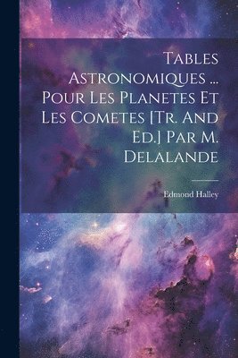 Tables Astronomiques ... Pour Les Planetes Et Les Cometes [tr. And Ed.] Par M. Delalande 1