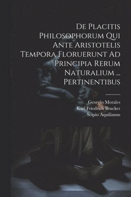 De Placitis Philosophorum Qui Ante Aristotelis Tempora Floruerunt Ad Principia Rerum Naturalium ... Pertinentibus 1