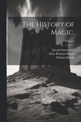 Mary Botham Howitt, William Howitt, Joseph Ennemoser - History of Magic.; Volume I, Häftad