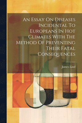 James Lind - Essay On Diseases Incidental To Europeans In Hot Climates With The Method Of Preventing Their Fatal Consequences, Häftad