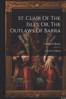 Elizabeth Helme - St. Clair Of The Isles, Or, The Outlaws Of Barra, Häftad