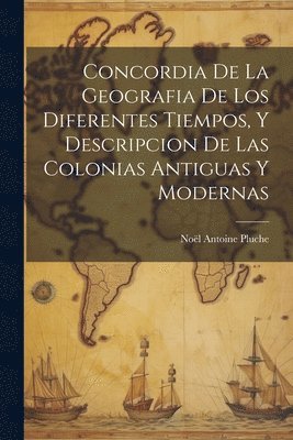 Concordia De La Geografia De Los Diferentes Tiempos, Y Descripcion De Las Colonias Antiguas Y Modernas 1