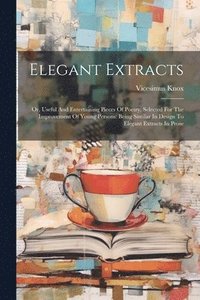 bokomslag Elegant Extracts: Or, Useful And Entertaining Pieces Of Poetry, Selected For The Improvement Of Young Persons: Being Similar In Design T