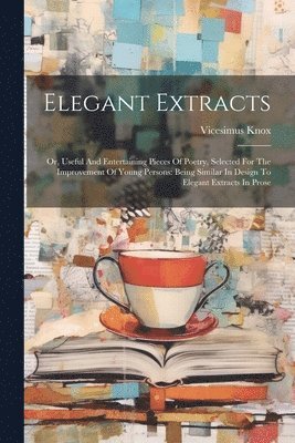 Elegant Extracts: Or, Useful And Entertaining Pieces Of Poetry, Selected For The Improvement Of Young Persons: Being Similar In Design T 1