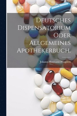 bokomslag Deutsches Dispensatorium oder allgemeines Apothekerbuch.