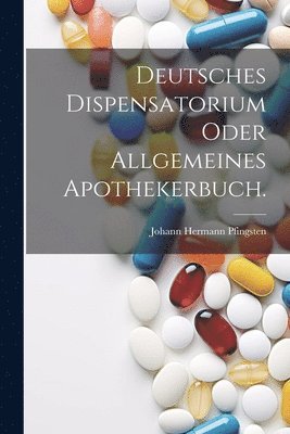 Deutsches Dispensatorium oder allgemeines Apothekerbuch. 1