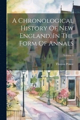 Thomas Prince - Chronological History Of New England, In The Form Of Annals; Volume 4, Häftad