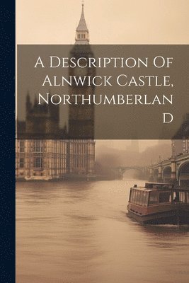 A Description Of Alnwick Castle, Northumberland 1