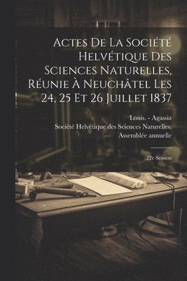 Actes De La Socit Helvtique Des Sciences Naturelles, Runie  Neuchtel Les 24, 25 Et 26 Juillet 1837 1