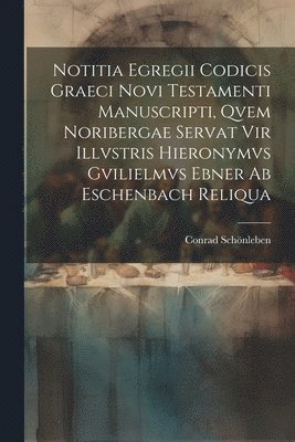 bokomslag Notitia Egregii Codicis Graeci Novi Testamenti Manuscripti, Qvem Noribergae Servat Vir Illvstris Hieronymvs Gvilielmvs Ebner Ab Eschenbach Reliqua