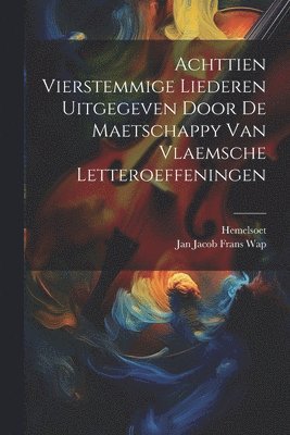 Achttien Vierstemmige Liederen Uitgegeven Door De Maetschappy Van Vlaemsche Letteroeffeningen 1