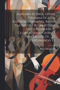 bokomslag Adriano In Siria. Opera Drammatica Da Rappresentarsi Nel Regio Teatro Del Buon-ritiro, Festeggiandosi Il Gloriosissimo Giorno Natalizio Di ... D. Ferdinando Vi