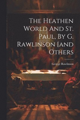 The Heathen World And St. Paul, By G. Rawlinson [and Others 1
