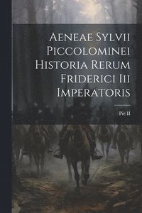 bokomslag Aeneae Sylvii Piccolominei Historia Rerum Friderici Iii Imperatoris